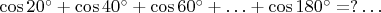 $\cos20^{\circ}+\cos40^{\circ}+\cos60^{\circ}+\ldots+\cos180^{\circ}=?\ldots$
