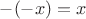 $-(-x)=x$
