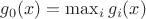 $g_0(x)=\max_{i}g_i(x)$