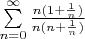 $ \sum\limits_{n=0}^{\infty} \frac { n (1 + \frac 1 n)} {n ( n + \frac 1 n)}$