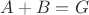$A + B = G$