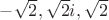 $-\sqrt 2, \sqrt2 i, \sqrt 2$