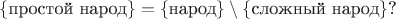 $\{\text{простой народ}\}=\{\text{народ}\}\setminus\{\text{сложный народ}\}\text{?}$