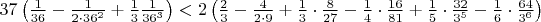 $\[37\left( {\frac{1}
{{36}} - \frac{1}
{{2 \cdot {{36}^2}}} + \frac{1}
{3}\frac{1}
{{{{36}^3}}}} \right) < 2\left( {\frac{2}
{3} - \frac{4}
{{2 \cdot 9}} + \frac{1}
{3} \cdot \frac{8}
{{27}} - \frac{1}
{4} \cdot \frac{{16}}
{{81}} + \frac{1}
{5} \cdot \frac{{32}}
{{{3^5}}} - \frac{1}
{6} \cdot \frac{{64}}
{{{3^6}}}} \right)\]$