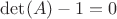 $\det (A) - 1 = 0$
