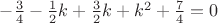 $-\frac{3}{4}-\frac{1}{2}k+\frac{3}{2}k+k^{2}+\frac{7}{4}=0$