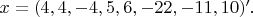 $x=(4, 4, -4, 5, 6, -22, -11, 10)'.$