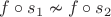 $f\circ s_1\nsim f \circ s_2$