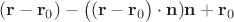 $(\mathbf{r} -\mathbf{r}_0) - \big((\mathbf{r} -\mathbf{r}_0\big) \cdot \mathbf{n})\mathbf{n} + \mathbf{r}_0$