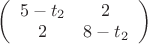 $\left( \begin{array}{cc} 5 - t_2 & 2 \\ 2 & 8 - t_2 \end{array} \right)$