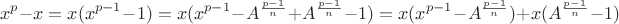 $$x^p-x=x(x^{p-1}-1)=x(x^{p-1}-A^{\frac{p-1}{n}}+A^{\frac{p-1}{n}}-1)=x(x^{p-1}-A^{\frac{p-1}{n}})+x(A^{\frac{p-1}{n}}-1)$$