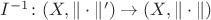 $I^{-1} \colon (X,\|\cdot\|') \to (X,\|\cdot\|)$