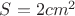 $S = 2 cm^{2}$ $S = 2 cm^{2}$
