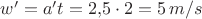 $w'=a't=2{,}5\cdot 2=5\,m/s$