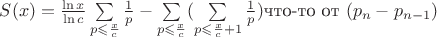$S(x)=\frac{\ln x}{\ln c}\sum\limits_{p\leqslant\frac{x}{c}}\frac{1}{p}-\sum\limits_{p\leqslant\frac{x}{c}}(\sum\limits_{p\leqslant\frac{x}{c}+1}\frac{1}{p})\text{что-то от }(p_n-p_{n-1})$