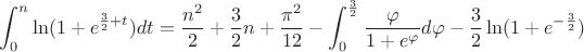 $$\int_0^n\ln(1+e^{\frac{3}{2}+t})dt=\frac{n^2}{2}+\frac{3}{2}n+\frac{\pi^2}{12}-\int_0^\frac{3}{2}\frac{\varphi}{1+e^\varphi}d\varphi-\frac{3}{2}\ln(1+e^{-\frac{3}{2}})$$ $$\int_0^n\ln(1+e^{\frac{3}{2}+t})dt=\frac{n^2}{2}+\frac{3}{2}n+\frac{\pi^2}{12}-\int_0^\frac{3}{2}\frac{\varphi}{1+e^\varphi}d\varphi-\frac{3}{2}\ln(1+e^{-\frac{3}{2}})$$