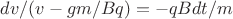 $dv/(v-gm/Bq)=-qBdt/m$