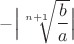 $-\Big|\sqrt[n+1]{\dfrac b a}\Big|$
