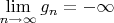 $\lim\limits_{n\to\infty} g_n = -\infty$