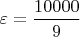 $\varepsilon=\dfrac{10000}{9}$