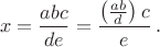 $$x=\frac{abc}{de}=\frac{\left(\frac{ab}{d}\right)c}{e}\,.$$