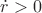 $\dot{r}>0$