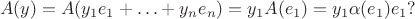 $$A(y)=A(y_1e_1+\ldots+y_ne_n)=y_1A(e_1)=y_1 \alpha(e_1)e_1 ?$$