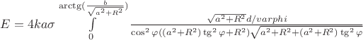 $E = 4ka\sigma\int\limits_{0}^{\arctg(\frac{b}{\sqrt{a^2 + R^2}})}\frac{\sqrt{a^2 + R^2}d/varphi}{\cos^2\varphi ((a^2 + R^2)\tg^2\varphi + R^2)\sqrt{a^2 + R^2 + (a^2 + R^2)\tg^2\varphi}}$