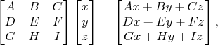 $$\begin{bmatrix} A & B & C \\ D & E & F \\ G & H & I \end{bmatrix}\begin{bmatrix} x \\ y \\ z \end{bmatrix} = \begin{bmatrix} Ax + By + Cz \\ Dx + Ey + Fz \\ Gx + Hy + Iz \end{bmatrix},$$