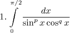 $$
1.\int\limits_0^{\pi /2} {\frac{{dx}}
{{\sin ^p x\cos ^q x}}} 
$$