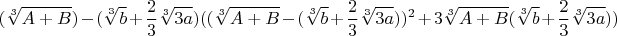 $$(\sqrt[3]{A+B})-(\sqrt[3]{b}+\frac{2}{3}\sqrt[3]{3a})((\sqrt[3]{A+B}-(\sqrt[3]{b}+\frac{2}{3}\sqrt[3]{3a}))^2+3\sqrt[3]{A+B}(\sqrt[3]{b}+\frac{2}{3}\sqrt[3]{3a}))$$