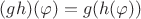 $(gh)(\varphi)=g(h(\varphi))$