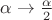 $\[\alpha  \to \frac{\alpha }{2}\]$