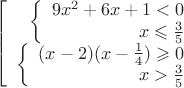 $$\left[
\begin{array}{rcl}
\left\{
\begin{array}{rcl}
9x^2+6x+1 < 0\\
x \leqslant \frac{3}{5} \\
\end{array}
\right.  \\
\left\{
\begin{array}{rcl}
 (x-2)(x-\frac{1}{4}) \geqslant 0 \\
 x > \frac{3}{5} \\
\end{array}
\right. \\
\end{array}
\right.$$