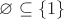 $\varnothing \subseteq \{1\}$