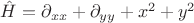 $\hat H=\partial_{xx}+\partial_{yy}+x^2+y^2$