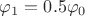 $\varphi_1 = 0.5\varphi_0$ $\varphi_1 = 0.5\varphi_0$