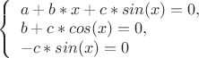 $
\left\{ \begin{array}{l}
a+b*x+c*sin(x)=0,\\
b+c*cos(x)=0,\\
-c*sin(x)=0
\end{array} \right.
$