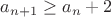 $a_{n+1} \ge a_n+2$