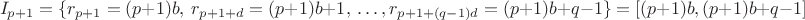 $$I_{p+1} = \{ r_{p+1}=(p+1)b,\ r_{p+1+d} = (p+1)b+1,\ \dots, r_{p+1+(q-1)d}=(p+1)b+q-1 \} = [(p+1)b,(p+1)b+q-1]$$