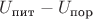$U_\text{пит} - U_\text{пор}$