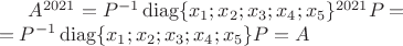 $A^{2021}=P^{-1}\operatorname{diag}\{x_1;x_2;x_3;x_4;x_5\}^{2021}P=\\=P^{-1}\operatorname{diag}\{x_1;x_2;x_3;x_4;x_5\}P=A$