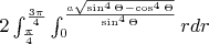 $2\int_{\frac{\pi}{4}}^{\frac{3\pi}{4}}\int_{0}^{\frac{a\sqrt{\sin^{4}\Theta-\cos^{4}\Theta}}{\sin^{4}\Theta}}rdr $