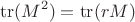 $$\operatorname{tr}(M^2)=\operatorname{tr}(rM)$$