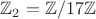 $\mathbb{Z}_2=\mathbb{Z}/17\mathbb{Z}$