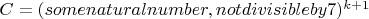 $C=(some natural number, not divisible by 7)^{k+1}$