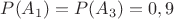 $P(A_1)=P(A_3)=0,9$