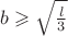 $b\geqslant \sqrt{\frac{l}{3}}$