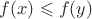 $f(x) \leqslant f(y)$