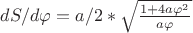 $dS/d\varphi=a/2*\sqrt{\frac {1+4a\varphi^2} {a\varphi}}$